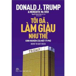 Tôi Đã Làm Giàu Như Thế Làm Giàu Theo Cách Của Tỷ Phú D.Trump